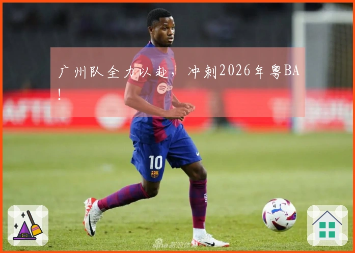 广州队全力以赴，冲刺2026年粤BA！
