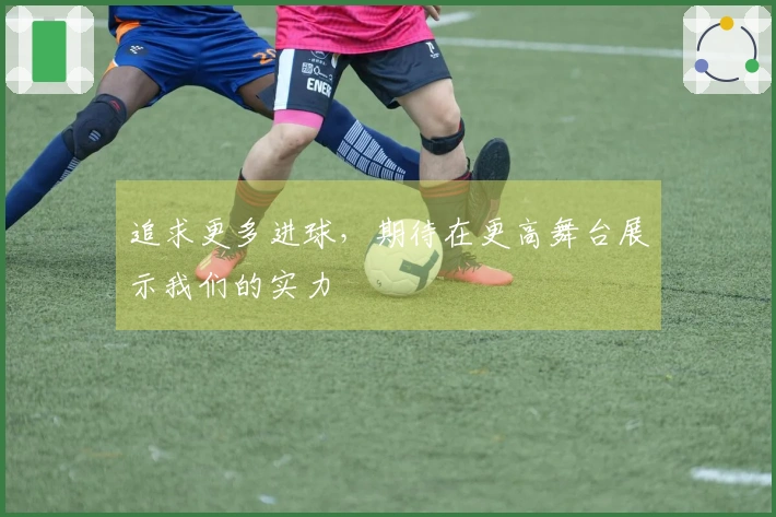 追求更多进球，期待在更高舞台展示我们的实力