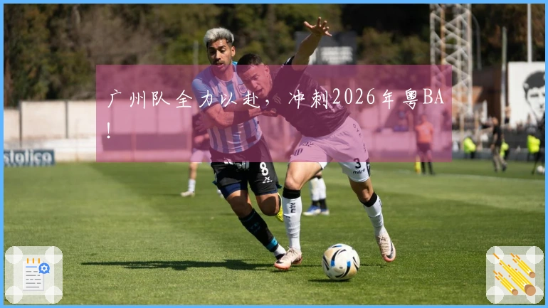 广州队全力以赴,冲刺2026年粤BA!