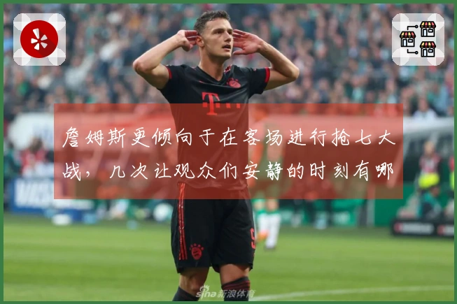詹姆斯更倾向于在客场进行抢七大战，几次让观众们安静的时刻有哪些？