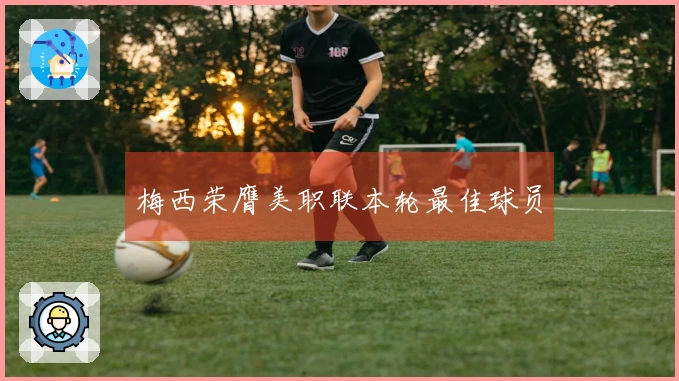 梅西荣膺美职联本轮最佳球员