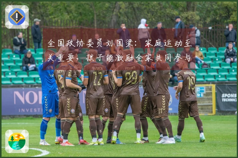 全国政协委员刘国梁：家庭运动至关重要，孩子能激励全家共同参与
