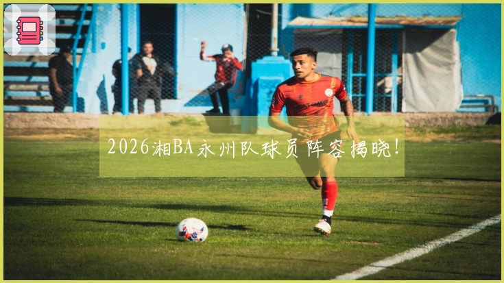 2026湘BA永州队球员阵容揭晓！