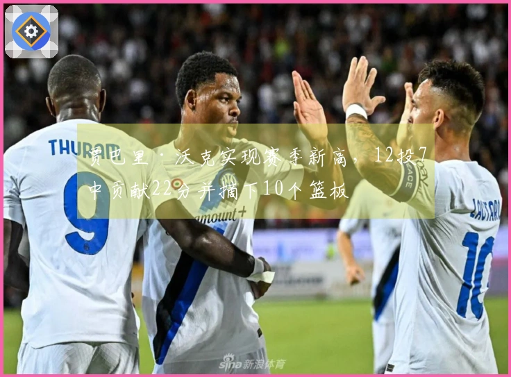 贾巴里·沃克实现赛季新高，12投7中贡献22分并摘下10个篮板