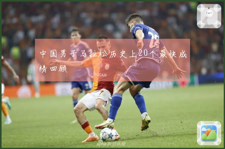 中国男子马拉松历史上20个最快成绩回顾