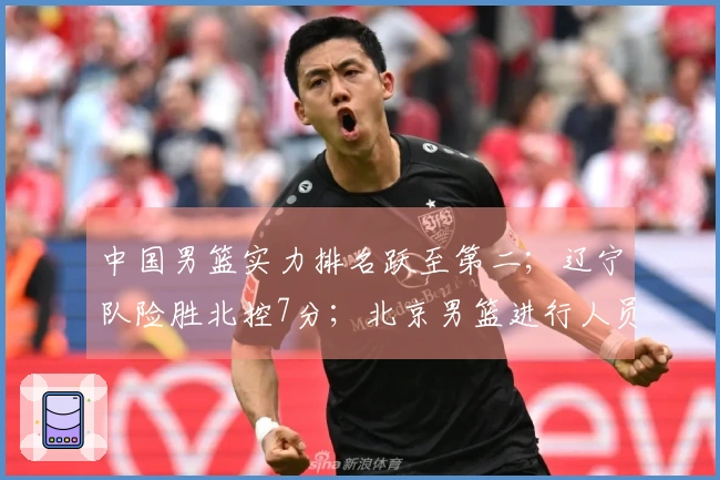 中国男篮实力排名跃至第二；辽宁队险胜北控7分；北京男篮进行人员调整