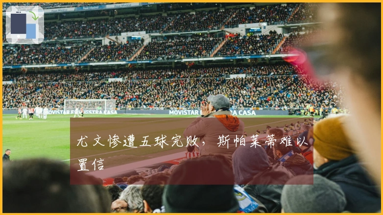 尤文惨遭五球完败，斯帕莱蒂难以置信