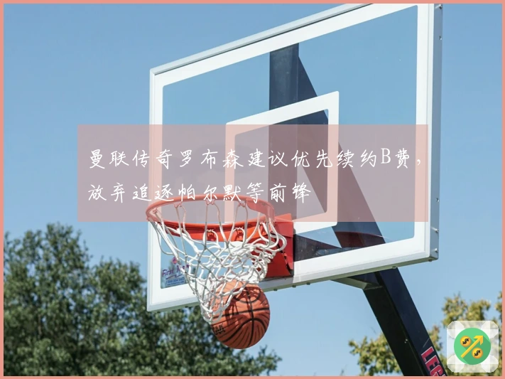 曼联传奇罗布森建议优先续约B费，放弃追逐帕尔默等前锋