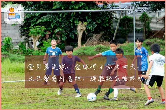 登贝莱进球，金球得主无力回天，大巴黎意外落败，连胜纪录被终结